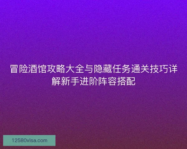 冒险酒馆攻略大全与隐藏任务通关技巧详解新手进阶阵容搭配
