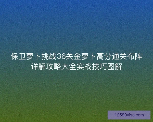 保卫萝卜挑战36关金萝卜高分通关布阵详解攻略大全实战技巧图解