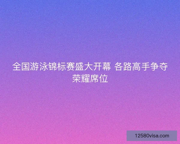 全国游泳锦标赛盛大开幕 各路高手争夺荣耀席位