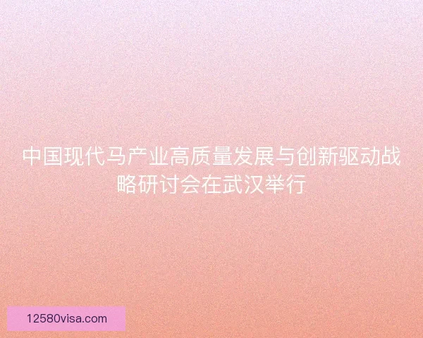中国现代马产业高质量发展与创新驱动战略研讨会在武汉举行