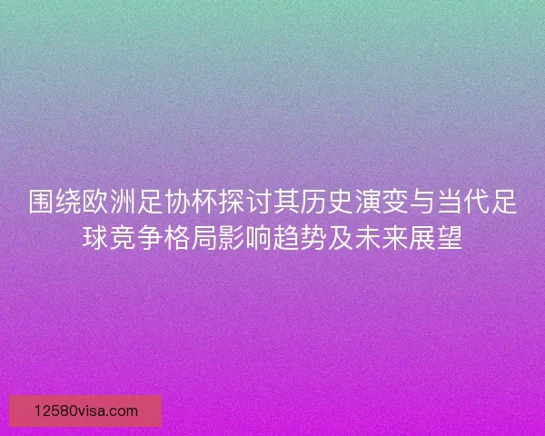 围绕欧洲足协杯探讨其历史演变与当代足球竞争格局影响趋势及未来展望