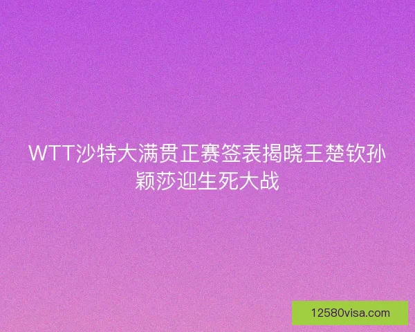 WTT沙特大满贯正赛签表揭晓王楚钦孙颖莎迎生死大战