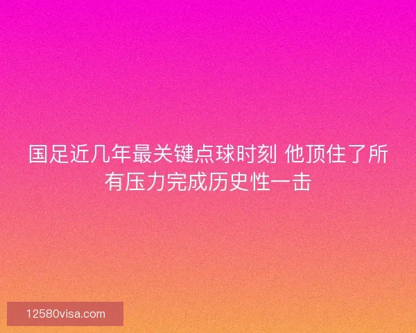 国足近几年最关键点球时刻 他顶住了所有压力完成历史性一击