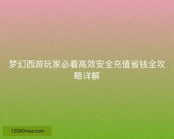 梦幻西游玩家必看高效安全充值省钱全攻略详解