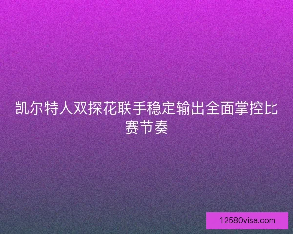 凯尔特人双探花联手稳定输出全面掌控比赛节奏